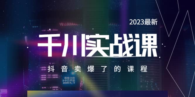 2023最新千川实操课，抖音卖爆了的课程（20节视频课）|琦哥资源