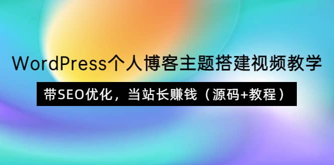 WordPress个人博客主题搭建视频教学，带SEO优化，当站长赚钱（源码+教程）|琦哥资源