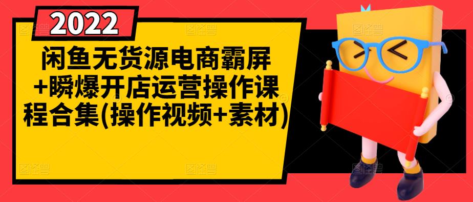 闲鱼无货源电商霸屏+瞬爆开店运营操作课程合集(操作视频+素材)|琦哥资源