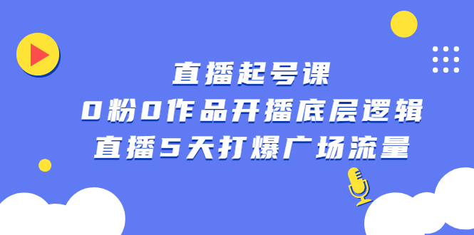 直播起号课，0粉0作品开播底层逻辑，直播5天打爆广场流量|琦哥资源