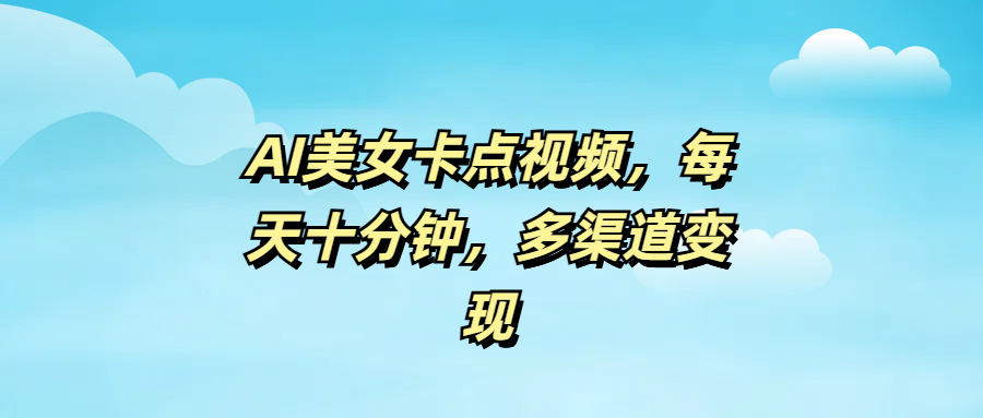 AI美女卡点视频，每天十分钟，多渠道变现|琦哥资源