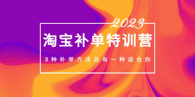 2023最新淘宝补单特训营，8种补单方法总有一种适合你|琦哥资源