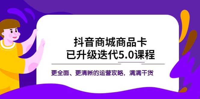 抖音商城商品卡·已升级迭代5.0课程：更全面、更清晰的运营攻略，满满干货|琦哥资源