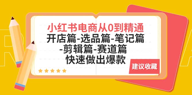 小红书电商从0到精通：开店篇-选品篇-笔记篇-剪辑篇-赛道篇 快速做出爆款|琦哥资源