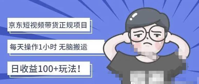 京东短视频带货项目：每天操作2小时的副业项目-价值1988元|琦哥资源