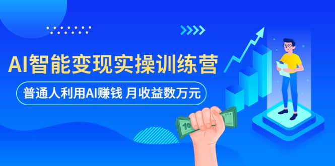 AI智能变现实操训练营：普通人利用AI赚钱 月收益数万元（全套课程+文档）|琦哥资源