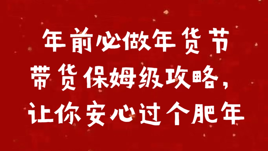 年前必做年货节带货保姆级攻略，让你安心过个肥年|琦哥资源