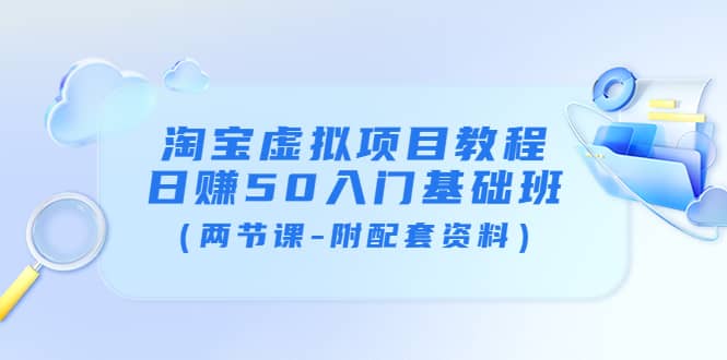 淘宝虚拟项目教程：日赚50入门基础班（两节课-附配套资料）|琦哥资源