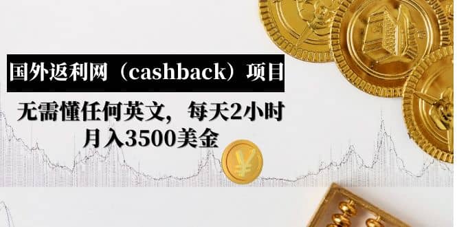 国外返利网（cashback）项目：无需懂任何英文，每天2小时，月入3500美元|琦哥资源