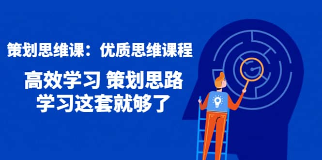 策划思维课：优质思维课程 高效学习 策划思路 学习这套就够了|琦哥资源