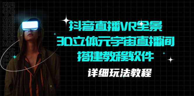 抖音直播VR全景3D立体元宇宙直播间搭建教程软件【详细玩法教程】|琦哥资源