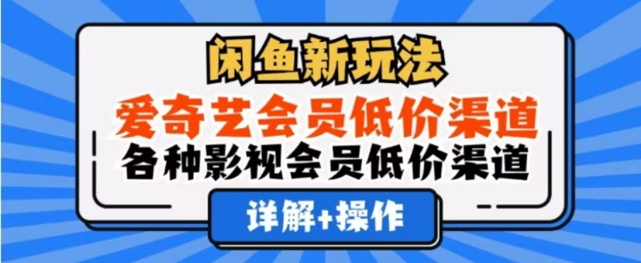 闲鱼新玩法，一天1000+，爱奇艺会员低价渠道，各种影视会员低价渠道|琦哥资源