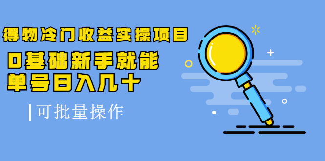 得物冷门收益实操项目教程，0基础新手就能单号日入几十，可批量操作【视频课程】|琦哥资源