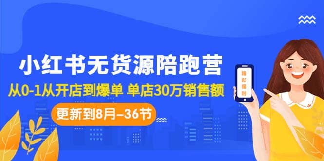 小红书无货源陪跑营：从0-1从开店到爆单 单店30万销售额（更至8月-36节课）|琦哥资源