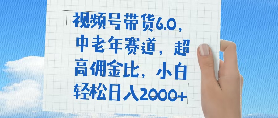 视频号带货6.0，中老年赛道，普通人也能轻松日入1500+，超高佣金比|琦哥资源