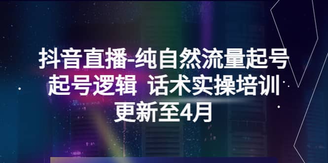 抖音直播-纯自然流量起号，起号逻辑 话术实操培训（更新至4月）|琦哥资源