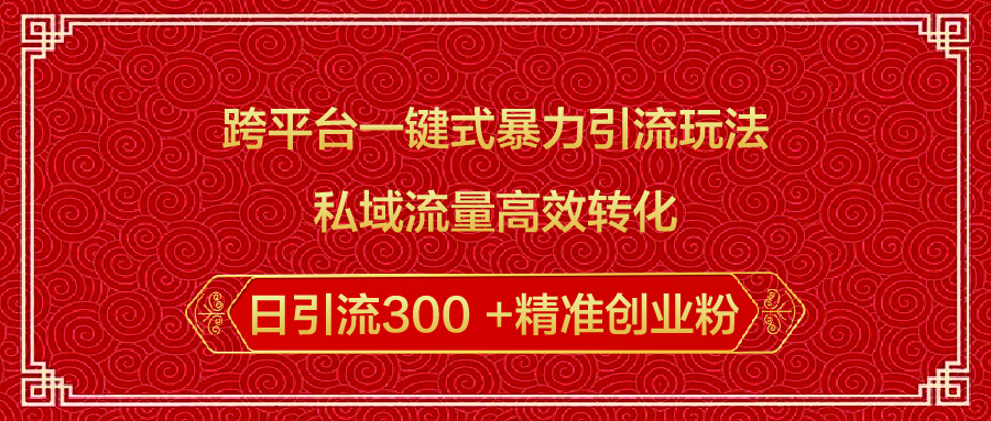 跨平台一键式暴力引流玩法，私域流量高效转化日引流300 +精准创业粉|琦哥资源