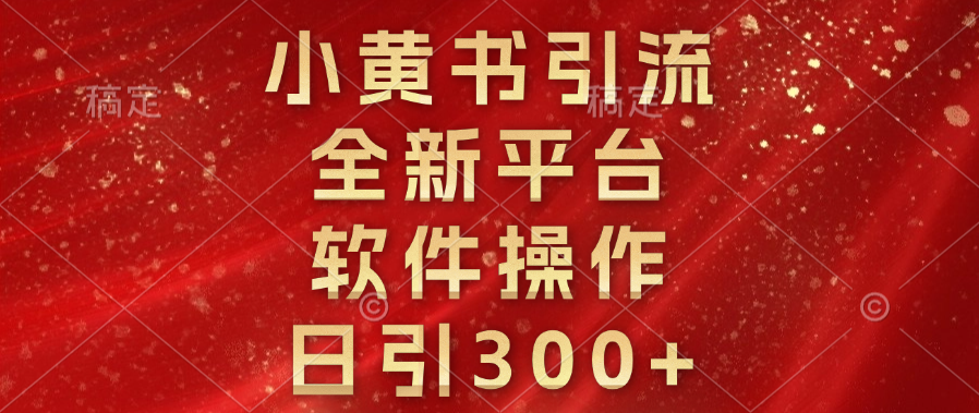 小黄书引流，全新平台，软件操作，日引300+|琦哥资源