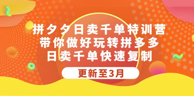 拼夕夕日卖千单特训营，带你做好玩转拼多多，日卖千单快速复制 (更新至3月)|琦哥资源