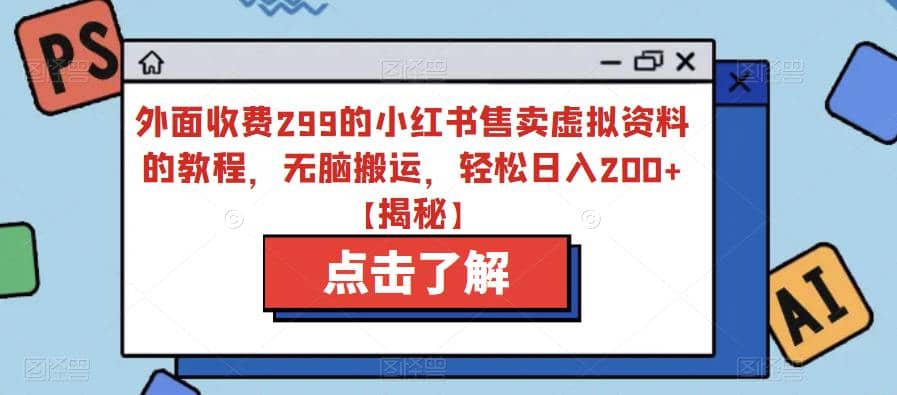 外面收费299的小红书售卖虚拟资料的教程，无脑搬运，轻松日入200+【揭秘】|琦哥资源