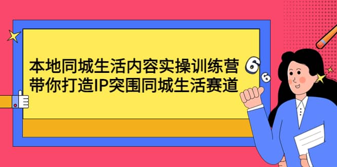 本地同城生活内容实操训练营：带你打造IP突围同城生活赛道|琦哥资源