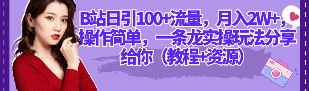 B站日引100+流量，月入2W+，操作简单，一条龙实操玩法分享给你（教程+资源）|琦哥资源