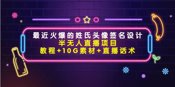 最近火爆的姓氏头像签名设计半无人直播项目（教程+10G素材+直播话术）|琦哥资源