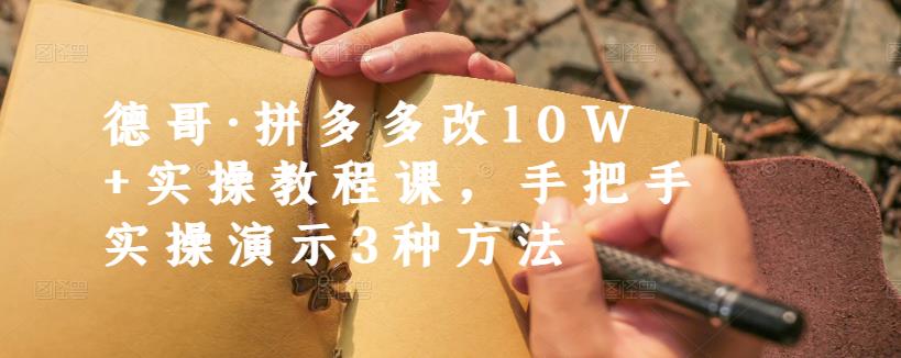 德哥·拼多多改10W+实操教程课，手把手实操演示3种方法|琦哥资源
