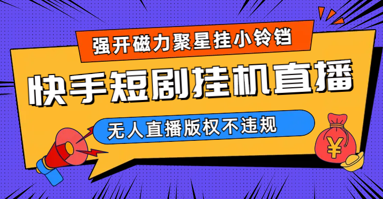 快手短剧无人直播强开磁力聚星挂小铃铛（教程+素材）|琦哥资源