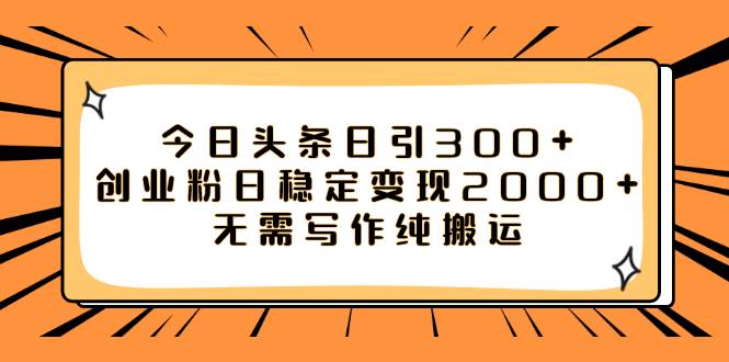 今日头条日引300+创业粉日稳定变现2000+无需写作纯搬运|琦哥资源