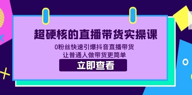 超硬核的直播带货实操课 0粉丝快速引爆抖音直播带货 让普通人做带货更简单|琦哥资源