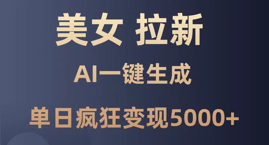 美女暴力拉新，通过AI一键生成，单日疯狂变现5000+，纯小白一学就会！|琦哥资源