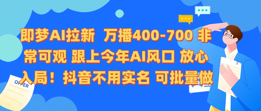 即梦AI拉新 万播400-700 抖音不用实名 可批量做|琦哥资源