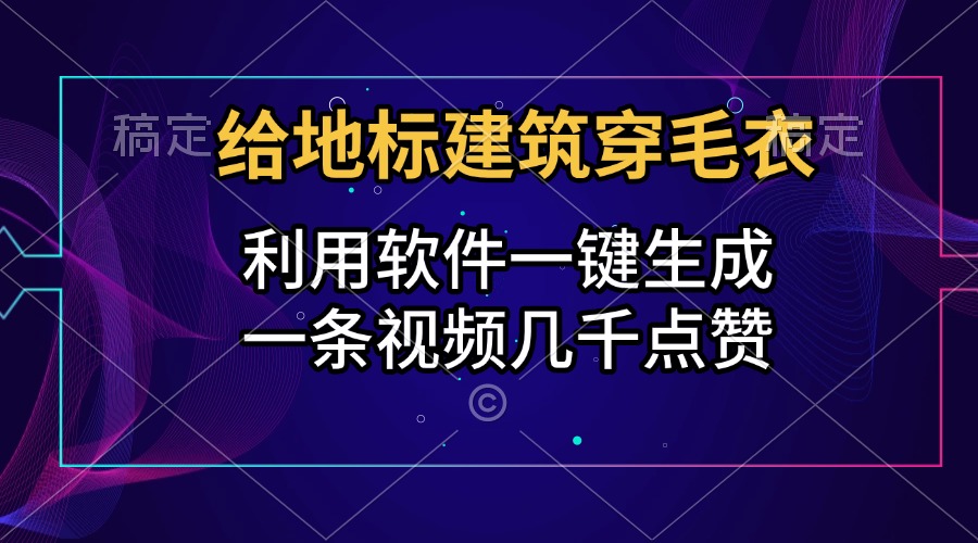 给地标建筑穿毛衣，利用软件一键生成，一条视频几千点赞，涨粉变现两不误|琦哥资源