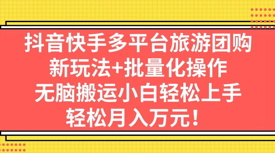抖音快手多平台旅游团购，新玩法+批量化操作|琦哥资源
