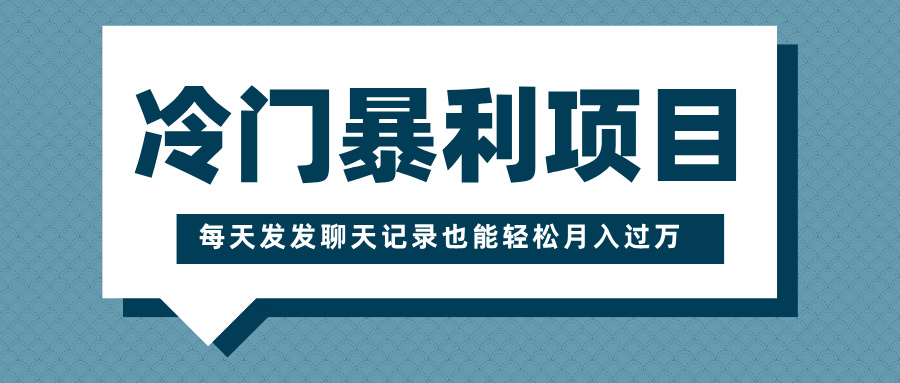 冷门暴利项目，一部手机即可操作，每天发发聊天记录也能轻松月入过万|琦哥资源