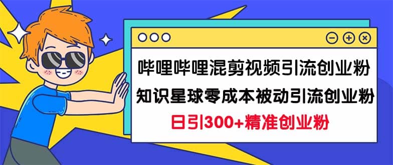 哔哩哔哩混剪视频引流创业粉日引300+知识星球零成本被动引流创业粉一天300+|琦哥资源