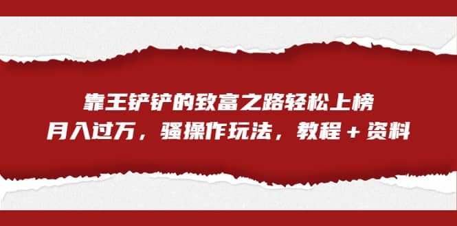 全网首发，靠王铲铲的致富之路轻松上榜，月入过万，骚操作玩法，教程＋资料|琦哥资源
