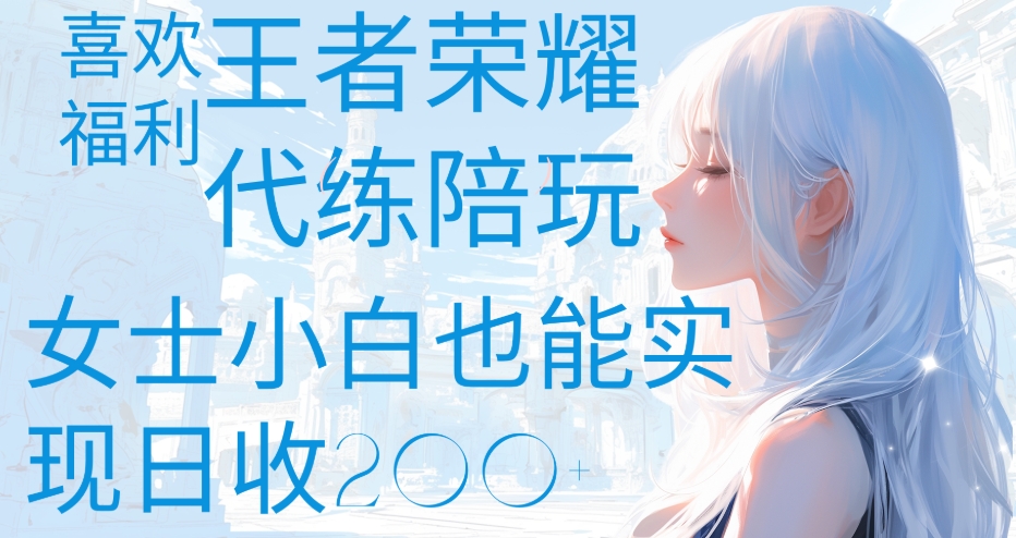 王者荣耀代打陪练喜欢王者的福利边玩还能多个收入女士小白也能轻松实现日收200+|琦哥资源