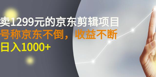 外面卖1299元的京东剪辑项目，号称京东不倒，收益不停止，日入1000+|琦哥资源