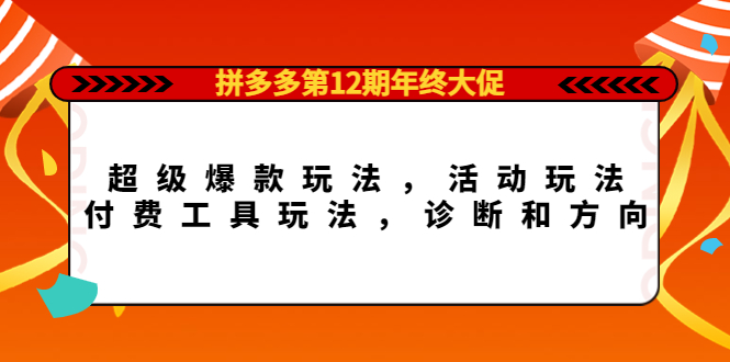拼多多第12期年终大促：超级爆款玩法，活动玩法，付费工具玩法，诊断和方向|琦哥资源