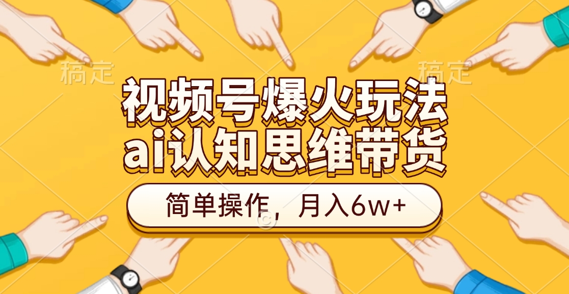视频号爆火玩法，ai认知思维带货、简单操作，月入6w+|琦哥资源