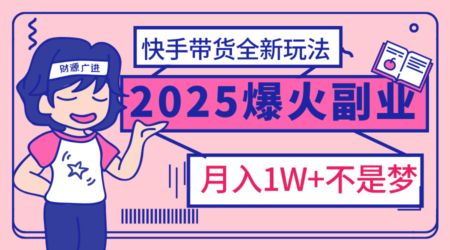 2025年爆红副业！快手带货全新玩法，月入1万加不是梦！|琦哥资源