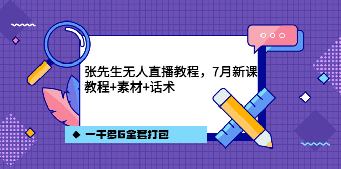 张先生无人直播教程，7月新课，教程素材话术一千多G全套打包|琦哥资源