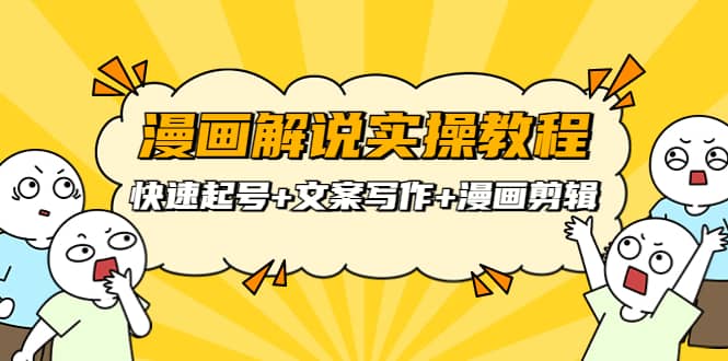 漫画解说实操教程：快速起号+文案写作+漫画剪辑（全部流程）|琦哥资源