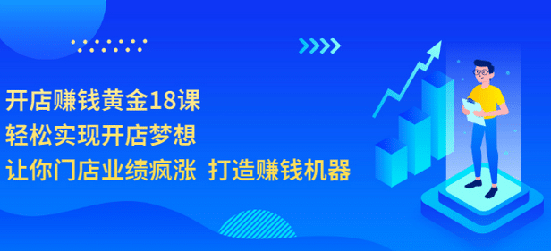 开店赚钱黄金18课，轻松实现开店梦想，让你门店业绩疯涨 打造赚钱机器|琦哥资源
