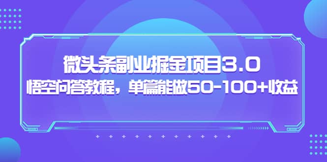 微头条副业掘金项目3.0+悟空问答教程，单篇能做50-100+收益|琦哥资源