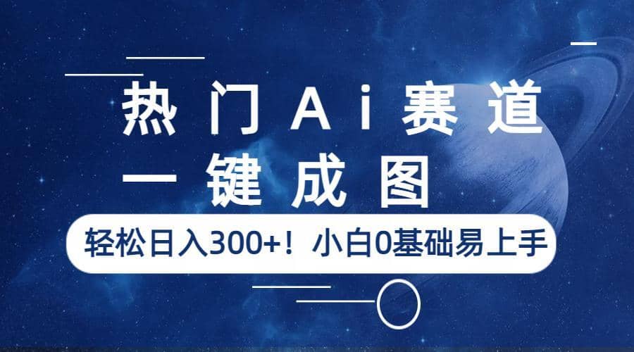 热门Ai赛道，一键成图，轻松日入300+！小白0基础易上手|琦哥资源