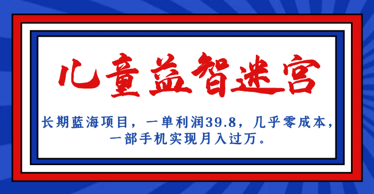 长期蓝海项目 儿童益智迷宫 一单利润39.8 几乎零成本 一部手机实现月入过万|琦哥资源