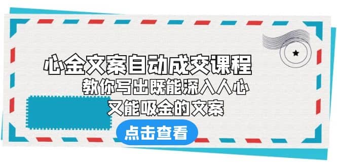 《心金文案自动成交课程》 教你写出既能深入人心、又能吸金的文案|琦哥资源
